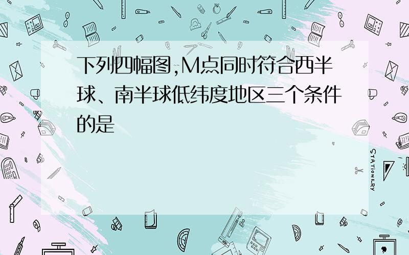 下列四幅图,M点同时符合西半球、南半球低纬度地区三个条件的是