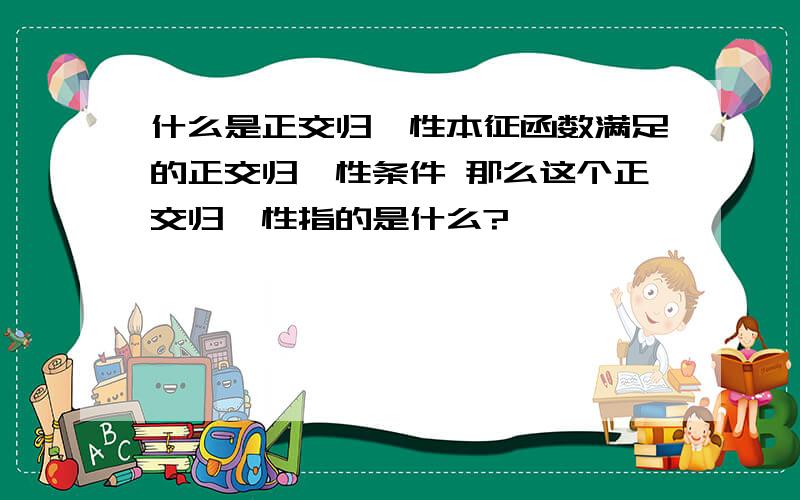 什么是正交归一性本征函数满足的正交归一性条件 那么这个正交归一性指的是什么?