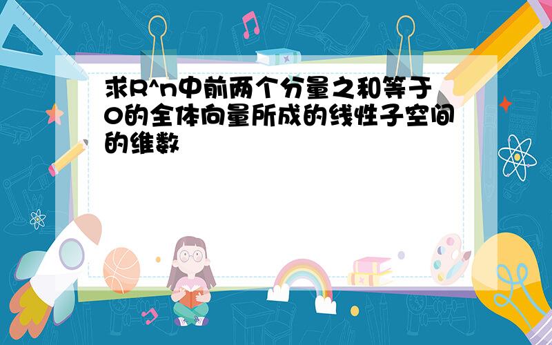 求R^n中前两个分量之和等于0的全体向量所成的线性子空间的维数