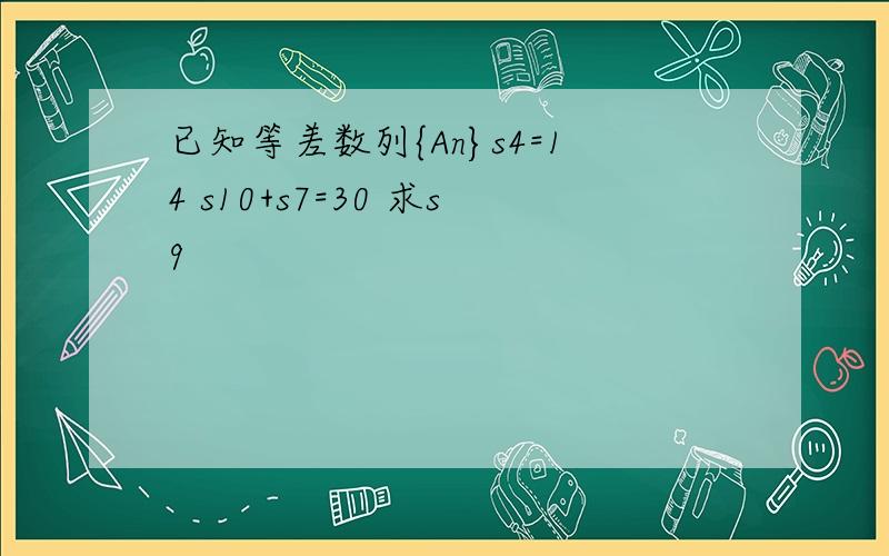 已知等差数列{An}s4=14 s10+s7=30 求s9