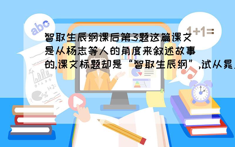 智取生辰纲课后第3题这篇课文是从杨志等人的角度来叙述故事的,课文标题却是“智取生辰纲”,试从晁盖等人的视角来改写这个故事.字数要求为1000字,会的人请发上来下,