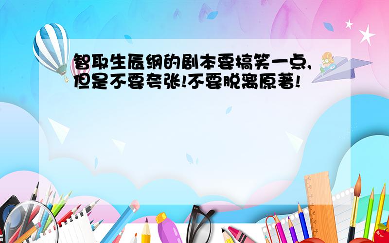 智取生辰纲的剧本要搞笑一点,但是不要夸张!不要脱离原著!