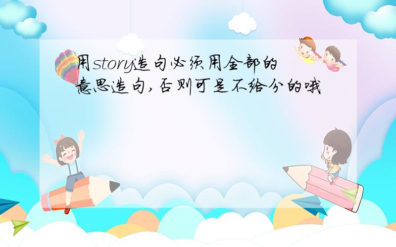 用story造句必须用全部的意思造句,否则可是不给分的哦