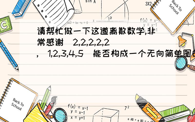 请帮忙做一下这道离散数学,非常感谢（2,2,2,2,2）,（1,2,3,4,5）能否构成一个无向简单图的度数序列,如果可以的话,画出满足需求的一个无向简单图,不行的话说明理由急需答案，谢谢