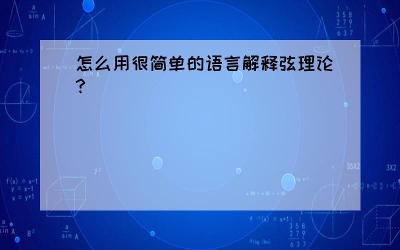 怎么用很简单的语言解释弦理论?