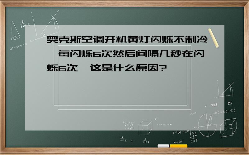 奥克斯空调开机黄灯闪烁不制冷,每闪烁6次然后间隔几秒在闪烁6次,这是什么原因?