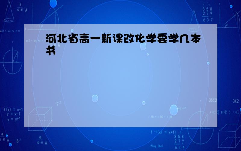 河北省高一新课改化学要学几本书