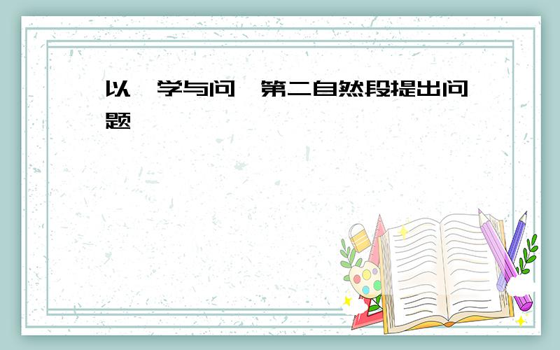 以《学与问》第二自然段提出问题