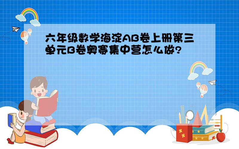 六年级数学海淀AB卷上册第三单元B卷奥赛集中营怎么做?