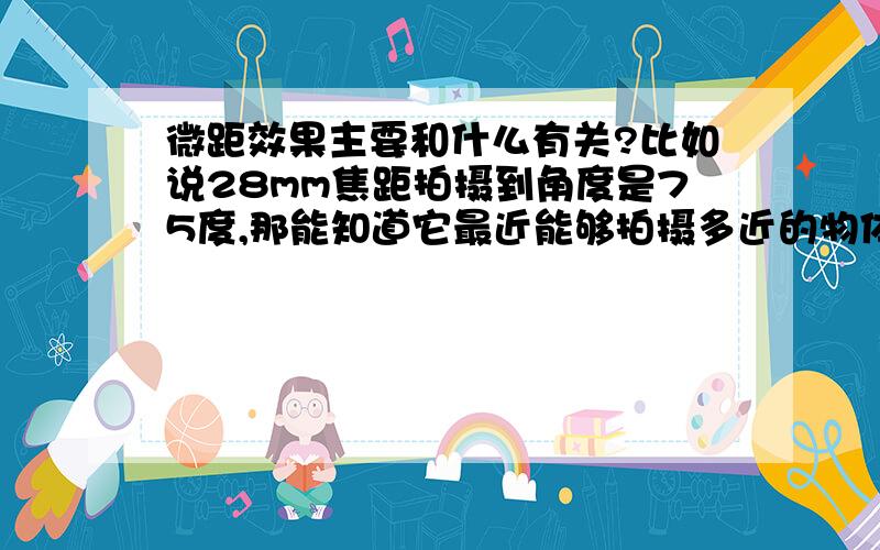 微距效果主要和什么有关?比如说28mm焦距拍摄到角度是75度,那能知道它最近能够拍摄多近的物体吗