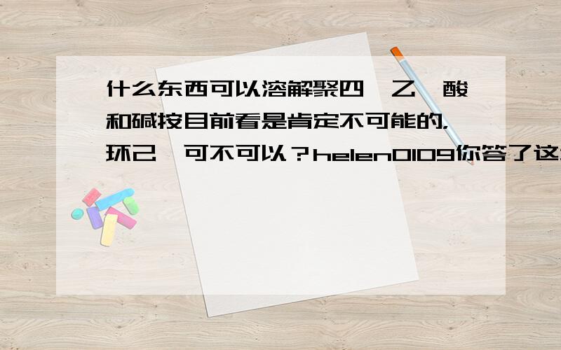 什么东西可以溶解聚四氟乙烯酸和碱按目前看是肯定不可能的，环己酮可不可以？helen0109你答了这么多，可我没找到有用的啊！