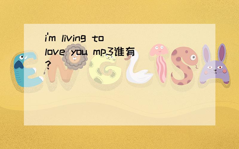 i'm living to love you mp3谁有?