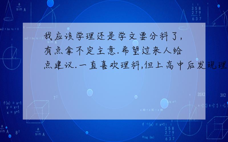 我应该学理还是学文要分科了,有点拿不定主意.希望过来人给点建议.一直喜欢理科,但上高中后发现理科学得很吃力,不过还是很有兴趣.还有,学理,将来能有些什么工作?