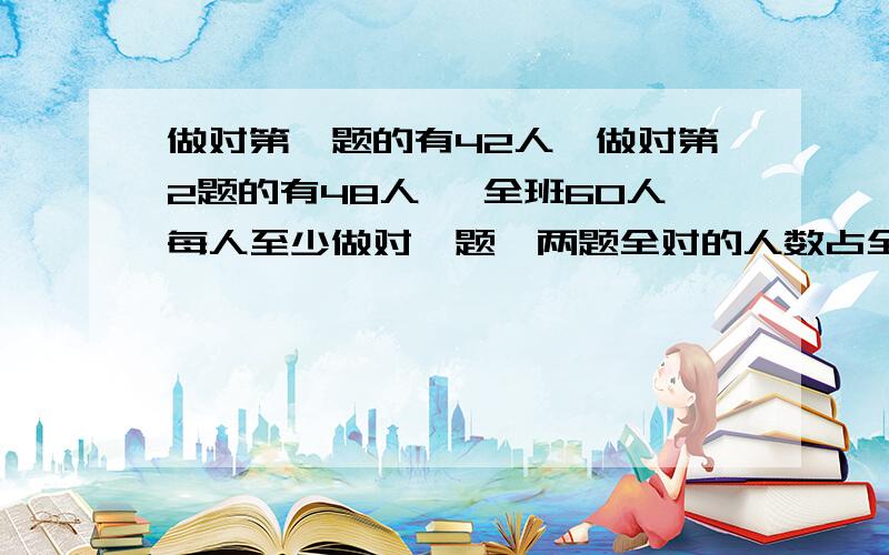 做对第一题的有42人,做对第2题的有48人 ,全班60人每人至少做对一题,两题全对的人数占全班人数的（）.核心试卷14,第一题第9小题