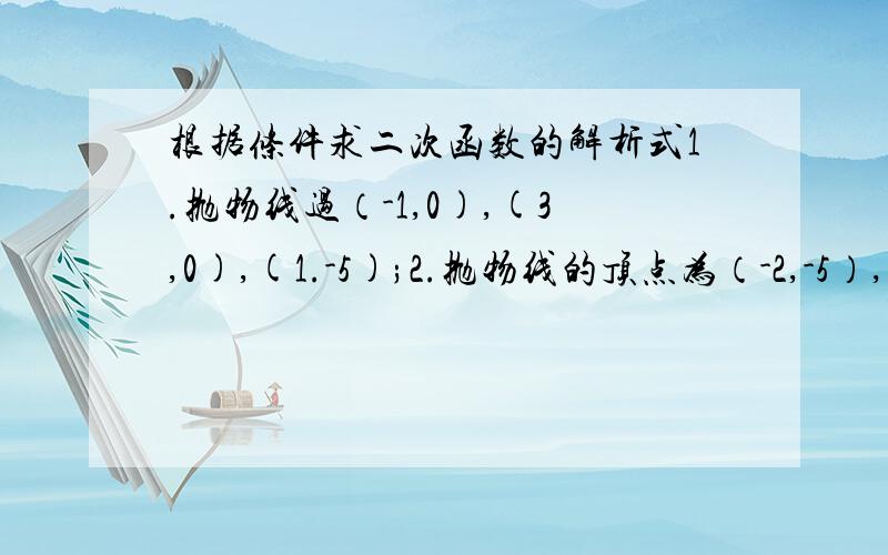 根据条件求二次函数的解析式1.抛物线过（-1,0),(3,0),(1.-5);2.抛物线的顶点为（-2,-5）,且过点(1,-14).