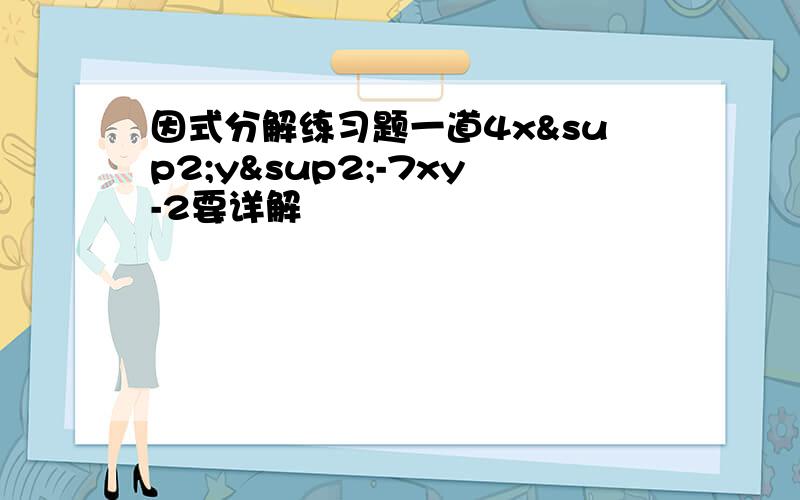 因式分解练习题一道4x²y²-7xy-2要详解