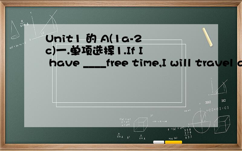 Unit1 的 A(1a-2c)一.单项选择1.If I have ____free time,I will travel around the moon.A.many B.more C.fewer D.less2.---Will there be more robots in the future?---_____________.A.Yes.there won't B.No,there will C.Yws,there will D.No,there aren't3.