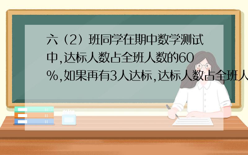 六（2）班同学在期中数学测试中,达标人数占全班人数的60%,如果再有3人达标,达标人数占全班人数的三分之二,六（2）班有多少人?