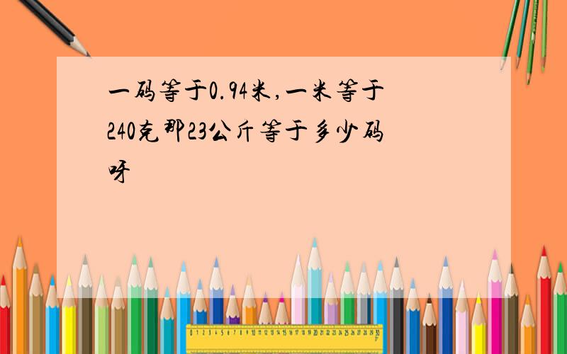 一码等于0.94米,一米等于240克那23公斤等于多少码呀