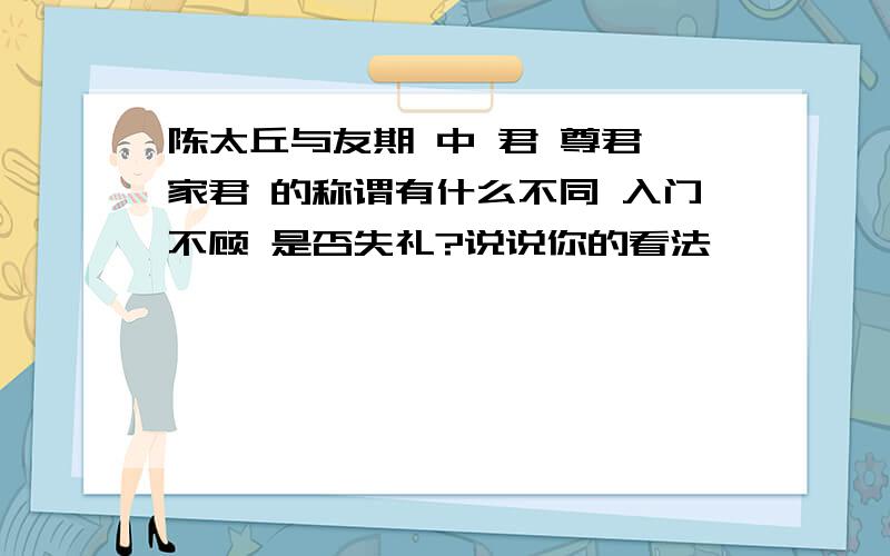 陈太丘与友期 中 君 尊君 家君 的称谓有什么不同 入门不顾 是否失礼?说说你的看法