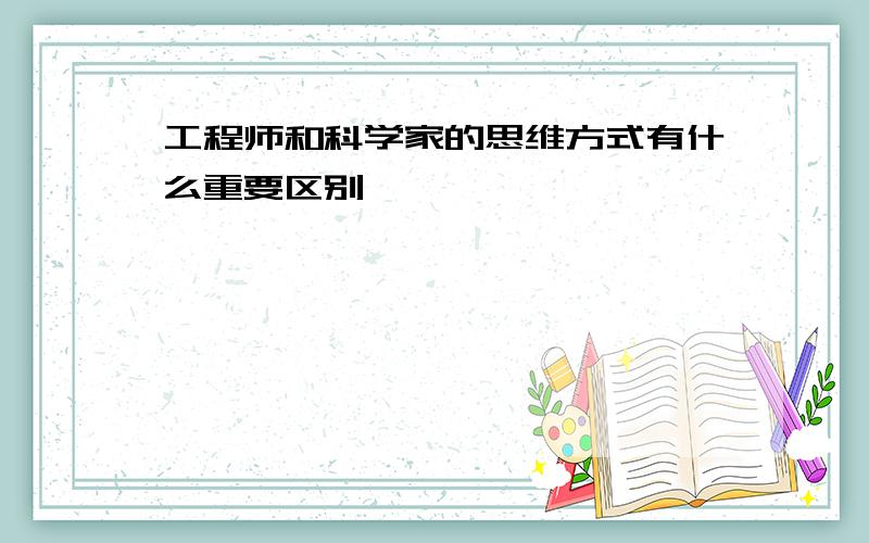 工程师和科学家的思维方式有什么重要区别