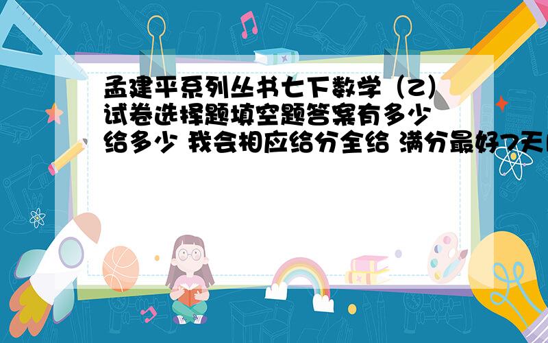 孟建平系列丛书七下数学（Z）试卷选择题填空题答案有多少 给多少 我会相应给分全给 满分最好7天内 杭州市后的