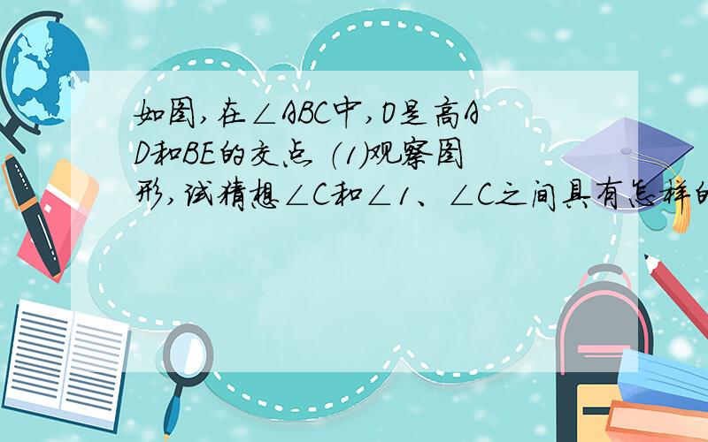 如图,在∠ABC中,O是高AD和BE的交点 （1）观察图形,试猜想∠C和∠1、∠C之间具有怎样的数量关系（2）在这个解题过程中包含这样一个规律：如果一个角的两边分别垂直于另一个角的两边,那么