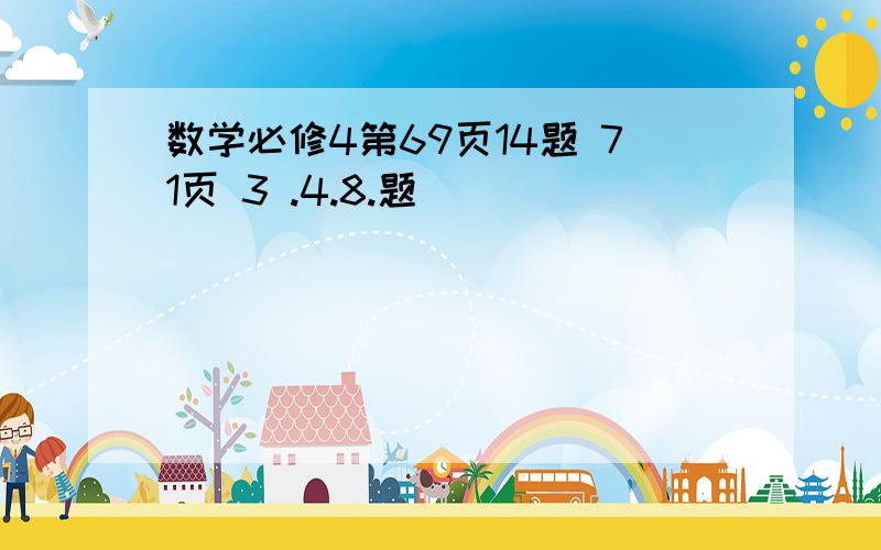 数学必修4第69页14题 71页 3 .4.8.题