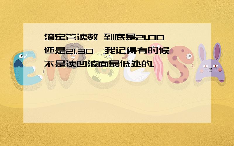 滴定管读数 到底是21.00还是21.30,我记得有时候不是读凹液面最低处的.