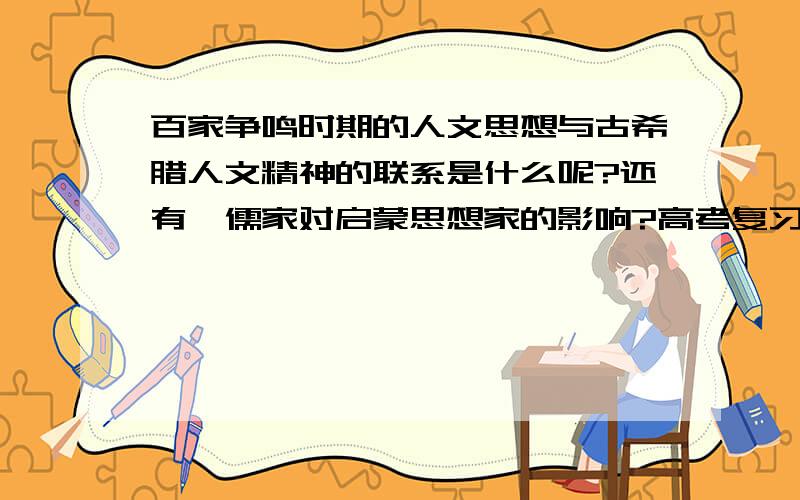 百家争鸣时期的人文思想与古希腊人文精神的联系是什么呢?还有,儒家对启蒙思想家的影响?高考复习用的,希望是简单明了的答案,一大段背不了啊.