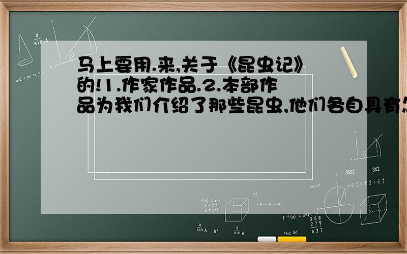 马上要用.来,关于《昆虫记》的!1.作家作品.2.本部作品为我们介绍了那些昆虫,他们各自具有怎样的特点?举十个例子3.鲁迅为什么把《昆虫记》奉为“讲昆虫生活的楷模”?结合作品谈一谈.4.法