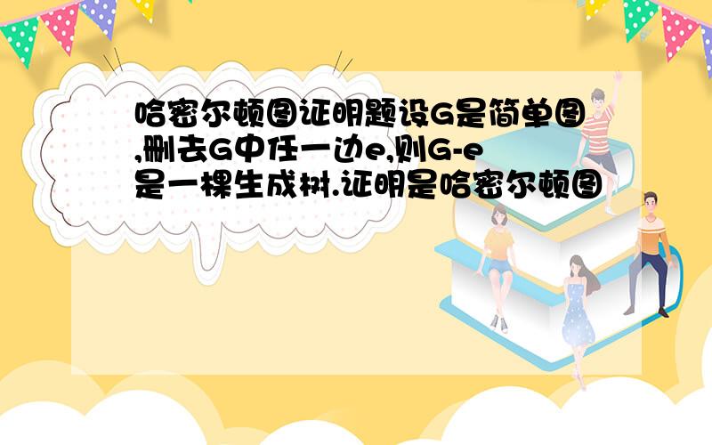 哈密尔顿图证明题设G是简单图,删去G中任一边e,则G-e是一棵生成树.证明是哈密尔顿图