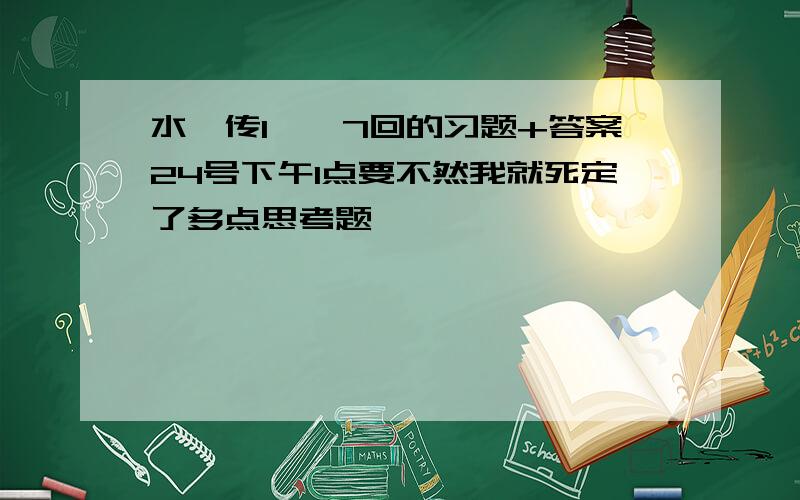 水浒传1——7回的习题+答案24号下午1点要不然我就死定了多点思考题