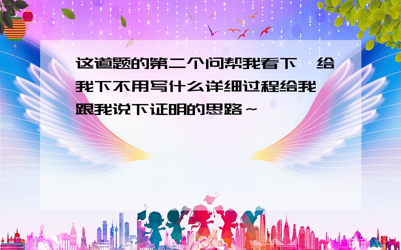 这道题的第二个问帮我看下,给我下不用写什么详细过程给我,跟我说下证明的思路～