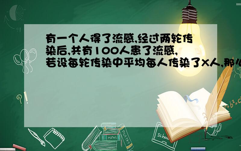 有一个人得了流感,经过两轮传染后,共有100人患了流感,若设每轮传染中平均每人传染了X人,那么可列方程拜托,数学问题,很紧急的