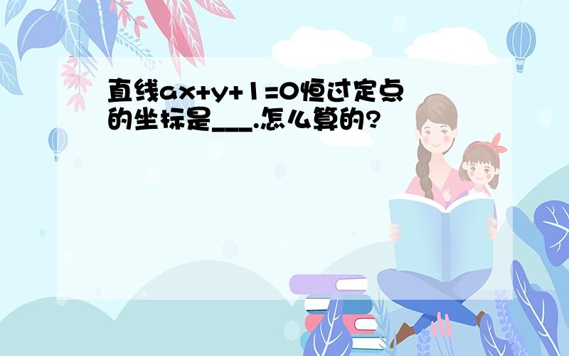 直线ax+y+1=0恒过定点的坐标是___.怎么算的?