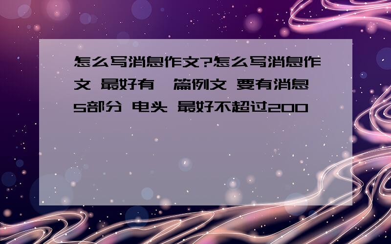 怎么写消息作文?怎么写消息作文 最好有一篇例文 要有消息5部分 电头 最好不超过200