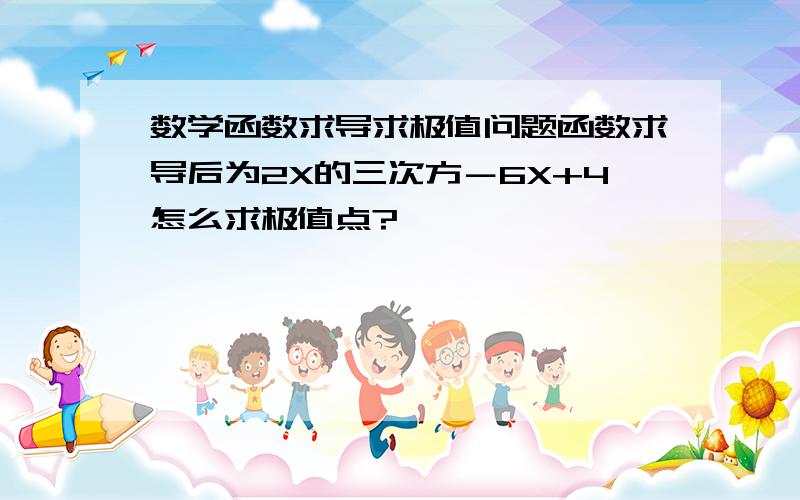 数学函数求导求极值问题函数求导后为2X的三次方－6X+4怎么求极值点?