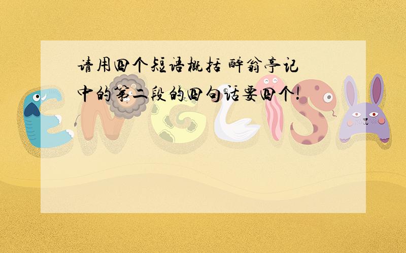 请用四个短语概括 醉翁亭记 中的第二段的四句话要四个!