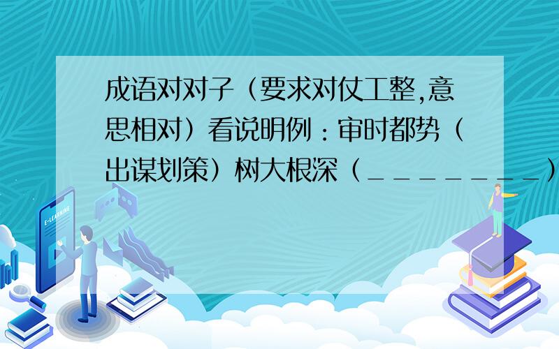 成语对对子（要求对仗工整,意思相对）看说明例：审时都势（出谋划策）树大根深（_______）气壮如牛（_______）意气风发（_______）