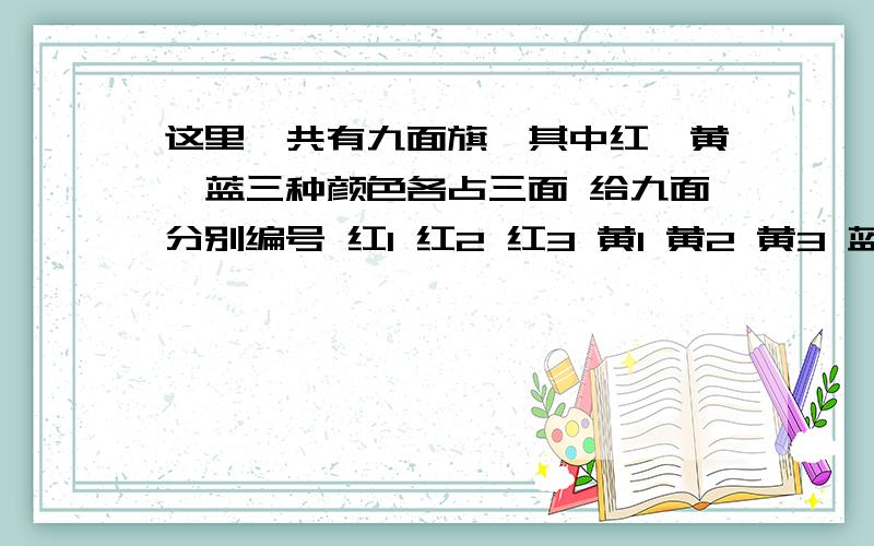 这里一共有九面旗,其中红,黄,蓝三种颜色各占三面 给九面分别编号 红1 红2 红3 黄1 黄2 黄3 蓝1 蓝2 蓝3 求抽三面旗 其中颜色和数字都不相同的概率