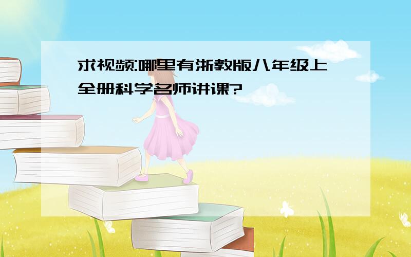 求视频:哪里有浙教版八年级上全册科学名师讲课?