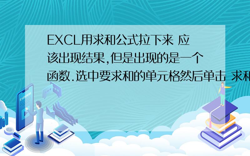 EXCL用求和公式拉下来 应该出现结果,但是出现的是一个函数.选中要求和的单元格然后单击 求和选项，然后再最下面出现=SUM(A24:F24)就是不求不出和，显示的就只是一个公式不是结果，