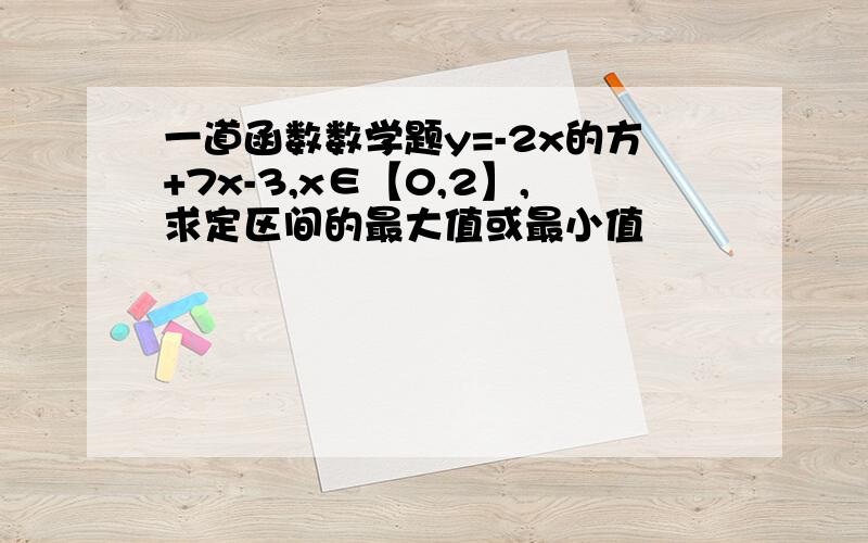 一道函数数学题y=-2x的方+7x-3,x∈【0,2】,求定区间的最大值或最小值