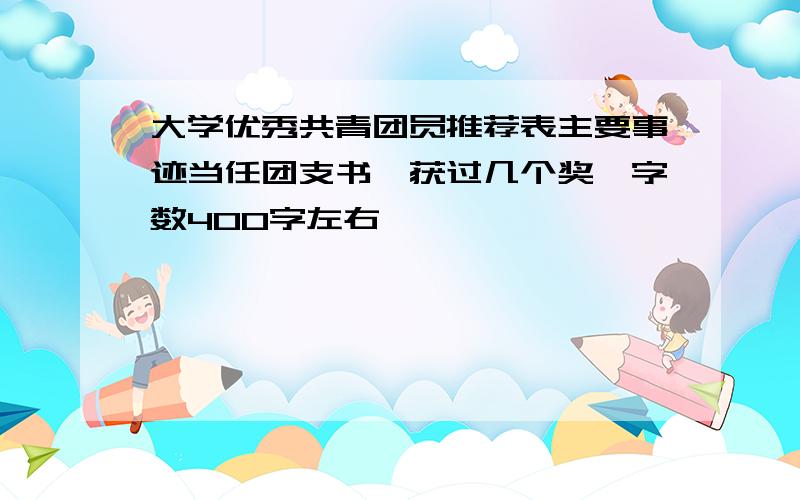 大学优秀共青团员推荐表主要事迹当任团支书,获过几个奖,字数400字左右