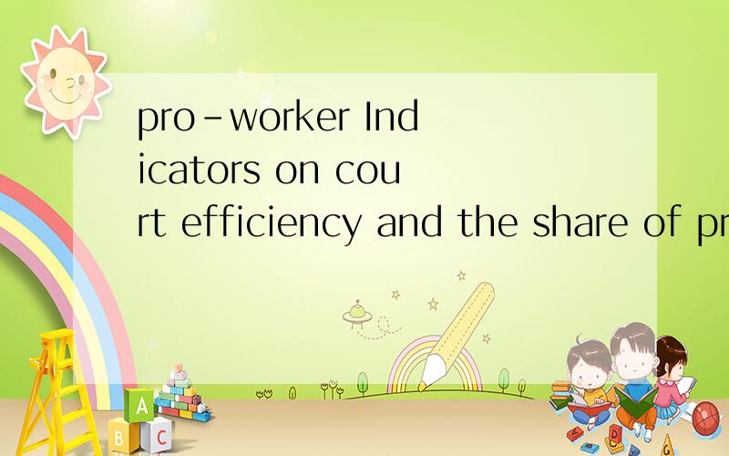 pro-worker Indicators on court efficiency and the share of pro-worker awards in the dispute settlement process are constructed for each Indian state for the period 1979-1999.