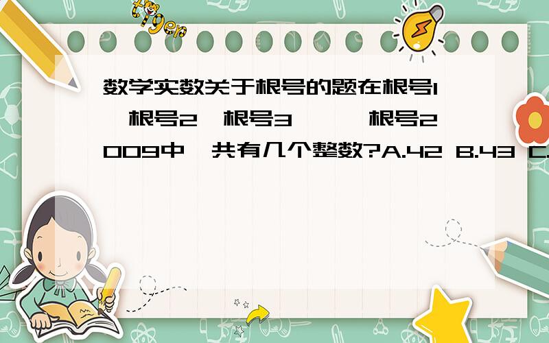 数学实数关于根号的题在根号1,根号2,根号3,……根号2009中,共有几个整数?A.42 B.43 C.44 D.45