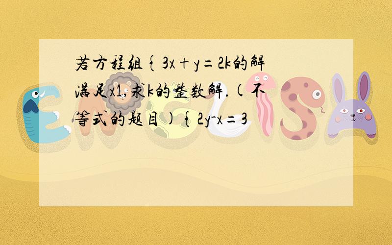 若方程组{3x+y=2k的解满足x1,求k的整数解.(不等式的题目){2y-x=3