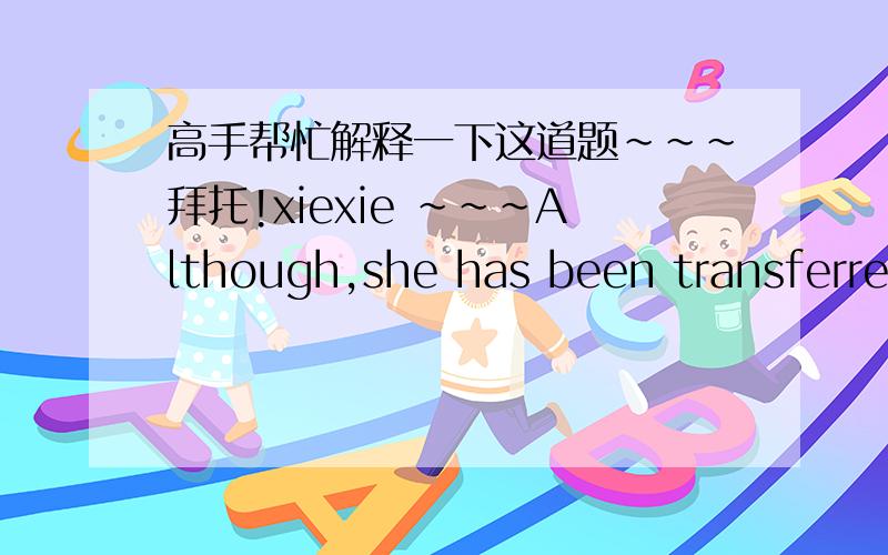 高手帮忙解释一下这道题~~~拜托!xiexie ~~~Although,she has been transferred to Mexico City ,Ms Vaxter and her former colleagues at the New York branch-----in contact.A    remainB     remainsC    remainingD    has remained请详细的解释