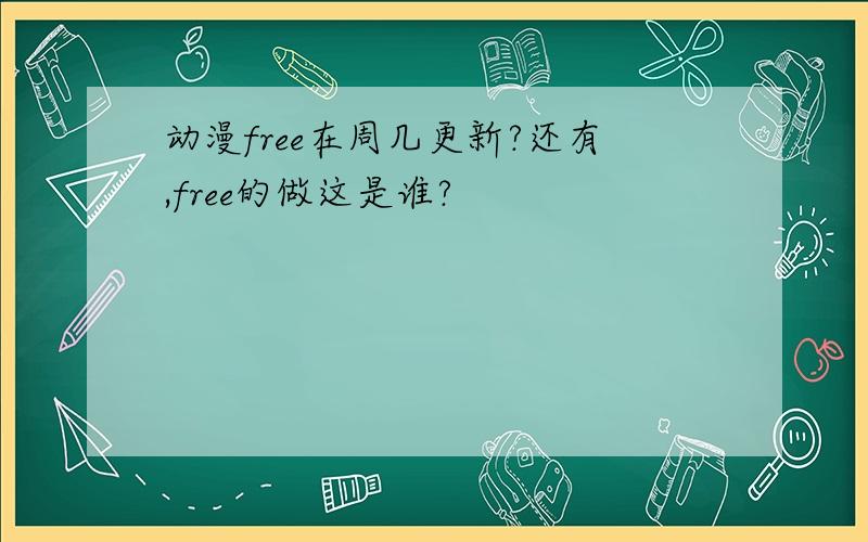 动漫free在周几更新?还有,free的做这是谁?